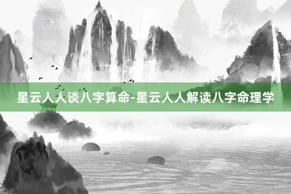 星云人人谈八字算命-星云人人解读八字命理学